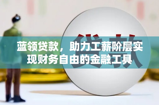 西乡塘蓝领贷款，助力工薪阶层实现财务自由的金融工具