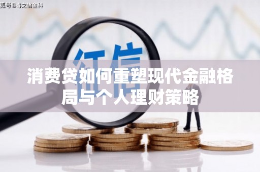 西乡塘消费贷如何重塑现代金融格局与个人理财策略