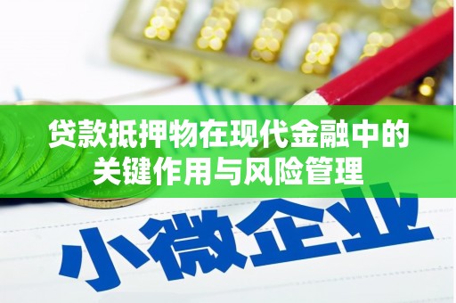 西乡塘贷款抵押物在现代金融中的关键作用与风险管理