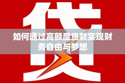 西乡塘如何通过高额度贷款实现财务自由与梦想