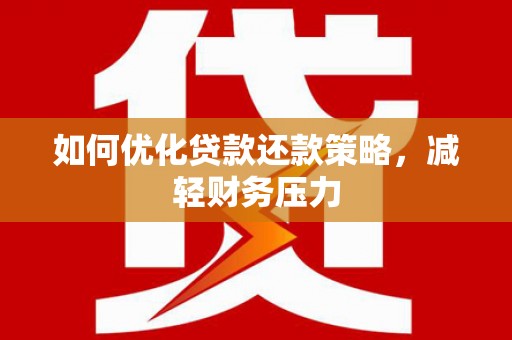 西乡塘如何优化贷款还款策略，减轻财务压力