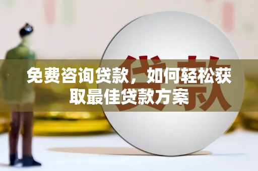 西乡塘免费咨询贷款，如何轻松获取最佳贷款方案