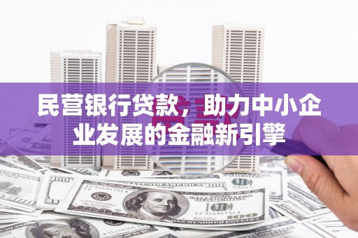 西乡塘民营银行贷款，助力中小企业发展的金融新引擎