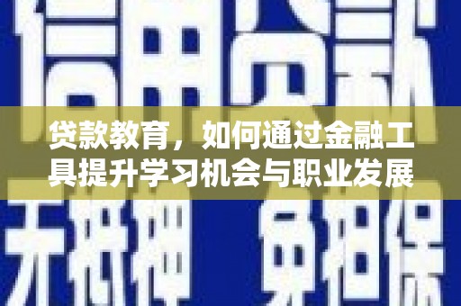 西乡塘贷款教育，如何通过金融工具提升学习机会与职业发展