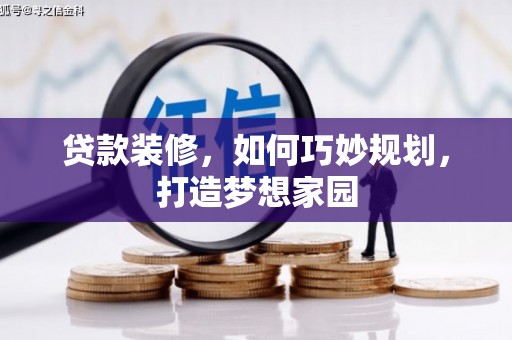 西乡塘贷款装修，如何巧妙规划，打造梦想家园