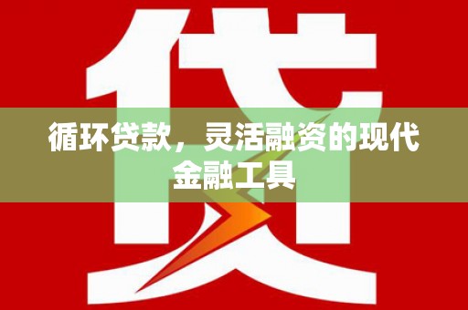 西乡塘循环贷款，灵活融资的现代金融工具