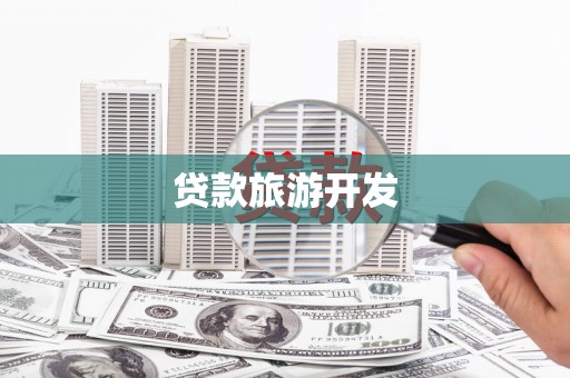 西乡塘贷款旅游开发