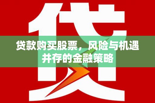 西乡塘贷款购买股票，风险与机遇并存的金融策略