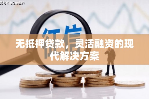 西乡塘无抵押贷款，灵活融资的现代解决方案