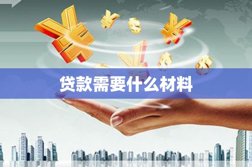 西乡塘贷款需要什么材料