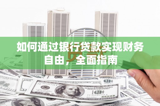西乡塘如何通过银行贷款实现财务自由，全面指南